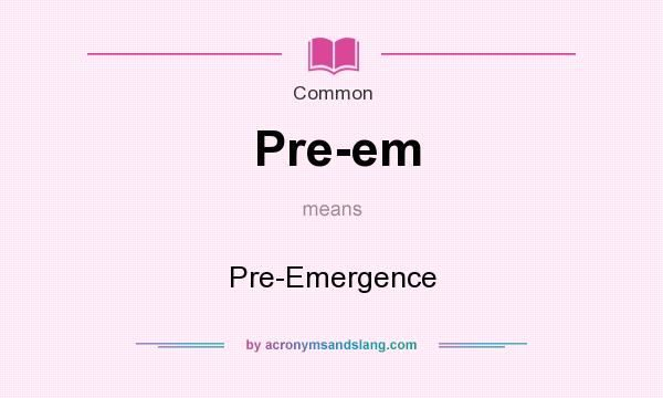 What does Pre-em mean? It stands for Pre-Emergence