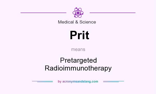 What does Prit mean? It stands for Pretargeted Radioimmunotherapy