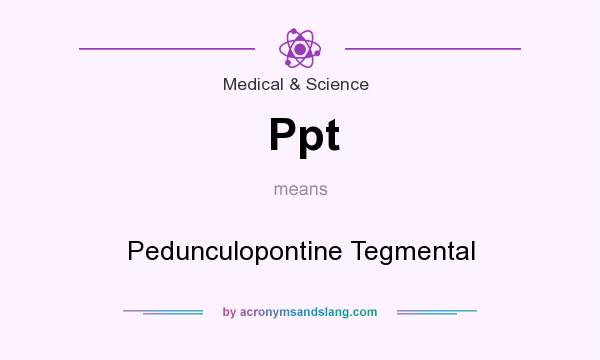 What does Ppt mean? It stands for Pedunculopontine Tegmental