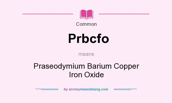 What does Prbcfo mean? It stands for Praseodymium Barium Copper Iron Oxide