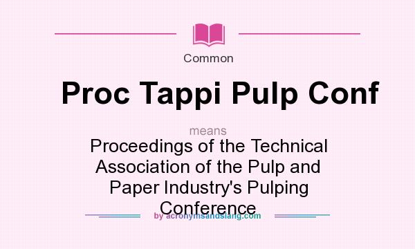 What does Proc Tappi Pulp Conf mean? It stands for Proceedings of the Technical Association of the Pulp and Paper Industry`s Pulping Conference