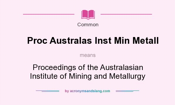 What does Proc Australas Inst Min Metall mean? It stands for Proceedings of the Australasian Institute of Mining and Metallurgy