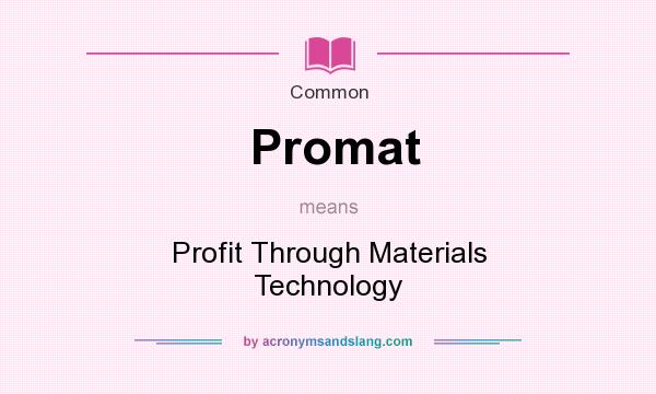 What does Promat mean? It stands for Profit Through Materials Technology