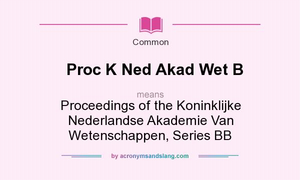 What does Proc K Ned Akad Wet B mean? It stands for Proceedings of the Koninklijke Nederlandse Akademie Van Wetenschappen, Series BB