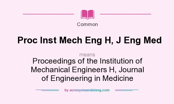What does Proc Inst Mech Eng H, J Eng Med mean? It stands for Proceedings of the Institution of Mechanical Engineers H, Journal of Engineering in Medicine
