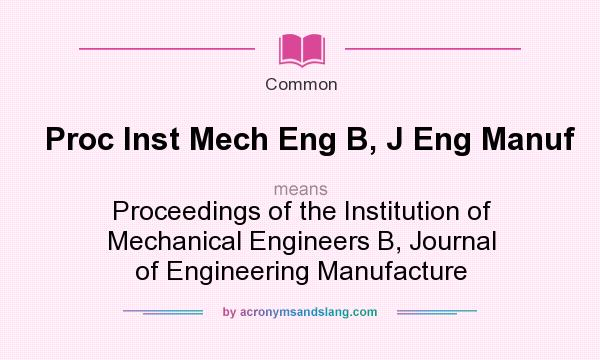 What does Proc Inst Mech Eng B, J Eng Manuf mean? It stands for Proceedings of the Institution of Mechanical Engineers B, Journal of Engineering Manufacture