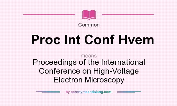 What does Proc Int Conf Hvem mean? It stands for Proceedings of the International Conference on High-Voltage Electron Microscopy