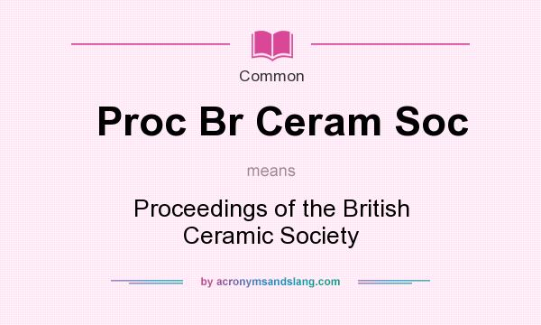What does Proc Br Ceram Soc mean? It stands for Proceedings of the British Ceramic Society