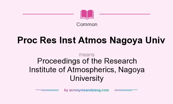 What does Proc Res Inst Atmos Nagoya Univ mean? It stands for Proceedings of the Research Institute of Atmospherics, Nagoya University