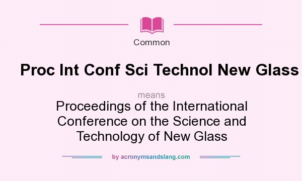What does Proc Int Conf Sci Technol New Glass mean? It stands for Proceedings of the International Conference on the Science and Technology of New Glass