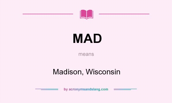 What does MAD mean? It stands for Madison, Wisconsin