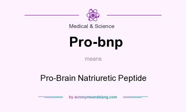 What does Pro-bnp mean? It stands for Pro-Brain Natriuretic Peptide