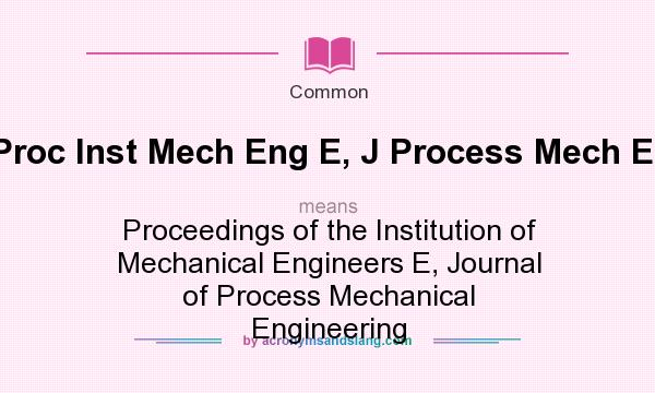 What does Proc Inst Mech Eng E, J Process Mech Eng mean? It stands for Proceedings of the Institution of Mechanical Engineers E, Journal of Process Mechanical Engineering