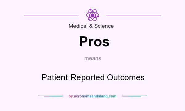 What does Pros mean? It stands for Patient-Reported Outcomes