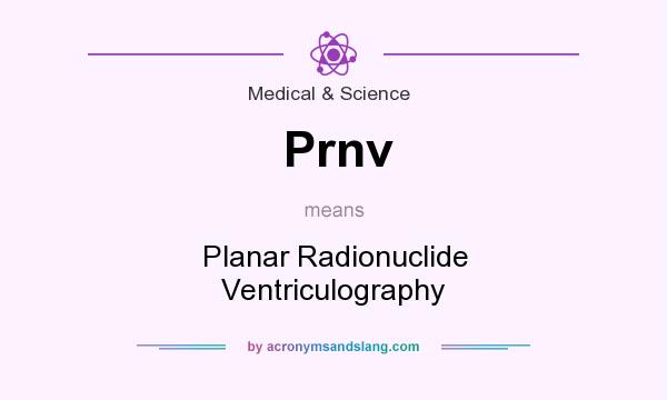 What does Prnv mean? It stands for Planar Radionuclide Ventriculography