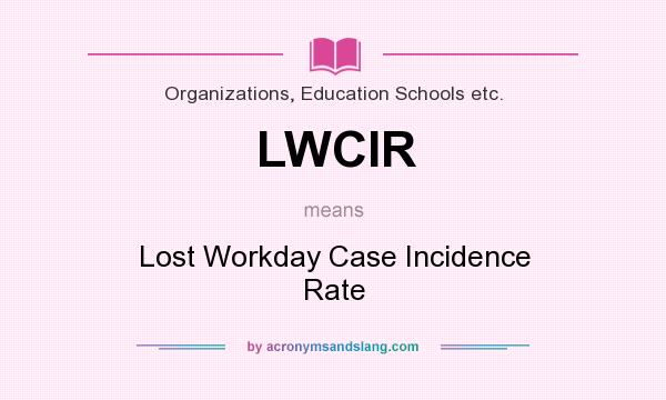 What does LWCIR mean? It stands for Lost Workday Case Incidence Rate