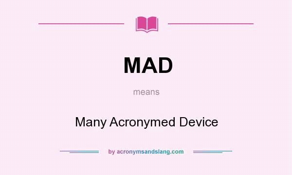 What does MAD mean? It stands for Many Acronymed Device