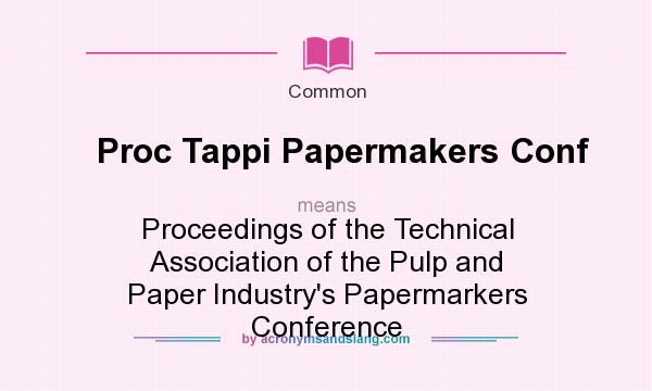 What does Proc Tappi Papermakers Conf mean? It stands for Proceedings of the Technical Association of the Pulp and Paper Industry`s Papermarkers Conference