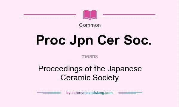 What does Proc Jpn Cer Soc. mean? It stands for Proceedings of the Japanese Ceramic Society