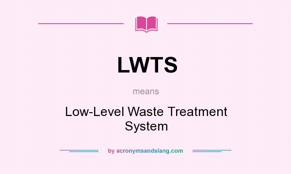 What does LWTS mean? It stands for Low-Level Waste Treatment System