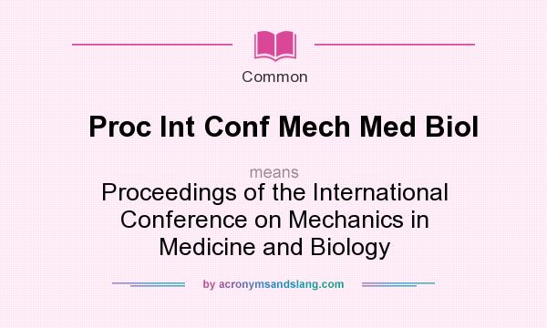 What does Proc Int Conf Mech Med Biol mean? It stands for Proceedings of the International Conference on Mechanics in Medicine and Biology