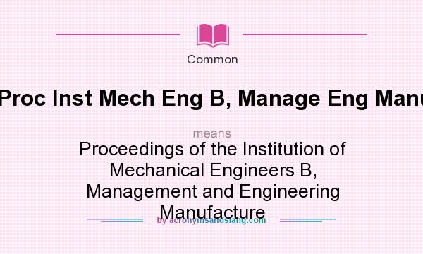 What does Proc Inst Mech Eng B, Manage Eng Manuf mean? It stands for Proceedings of the Institution of Mechanical Engineers B, Management and Engineering Manufacture