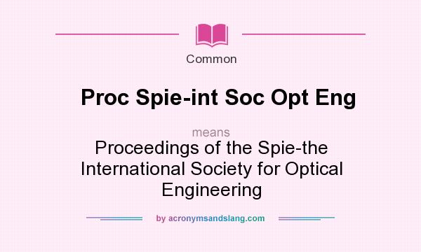 What does Proc Spie-int Soc Opt Eng mean? It stands for Proceedings of the Spie-the International Society for Optical Engineering