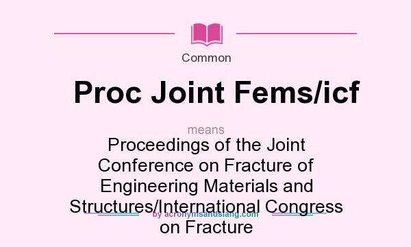 What does Proc Joint Fems/icf mean? It stands for Proceedings of the Joint Conference on Fracture of Engineering Materials and Structures/International Congress on Fracture