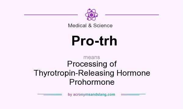 What does Pro-trh mean? It stands for Processing of Thyrotropin-Releasing Hormone Prohormone