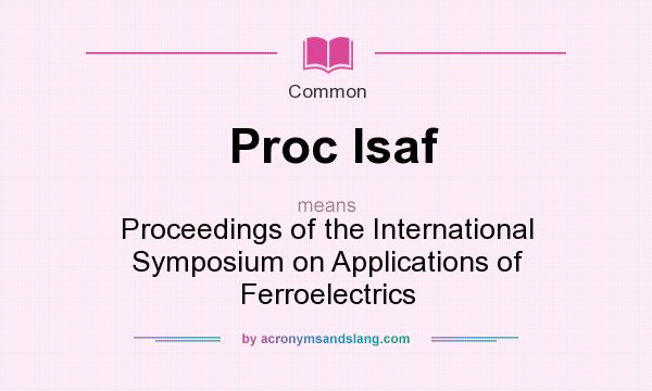 What does Proc Isaf mean? It stands for Proceedings of the International Symposium on Applications of Ferroelectrics