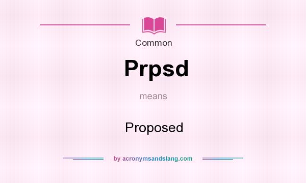 What does Prpsd mean? It stands for Proposed