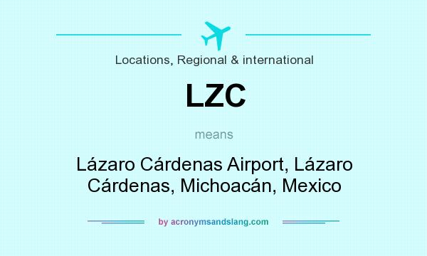 What does LZC mean? It stands for Lázaro Cárdenas Airport, Lázaro Cárdenas, Michoacán, Mexico