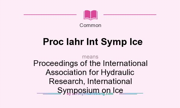 What does Proc Iahr Int Symp Ice mean? It stands for Proceedings of the International Association for Hydraulic Research, International Symposium on Ice