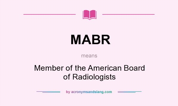 What does MABR mean? It stands for Member of the American Board of Radiologists