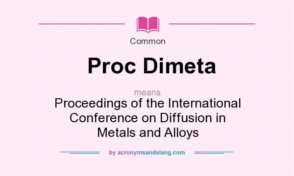 What does Proc Dimeta mean? It stands for Proceedings of the International Conference on Diffusion in Metals and Alloys