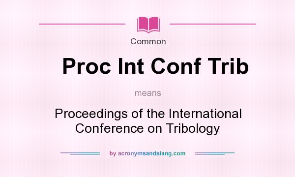What does Proc Int Conf Trib mean? It stands for Proceedings of the International Conference on Tribology