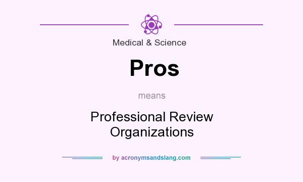 What does Pros mean? It stands for Professional Review Organizations