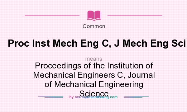 What does Proc Inst Mech Eng C, J Mech Eng Sci mean? It stands for Proceedings of the Institution of Mechanical Engineers C, Journal of Mechanical Engineering Science