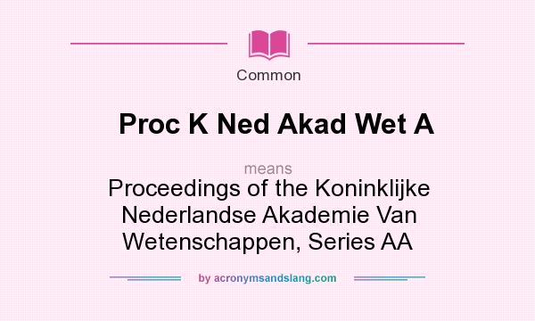 What does Proc K Ned Akad Wet A mean? It stands for Proceedings of the Koninklijke Nederlandse Akademie Van Wetenschappen, Series AA