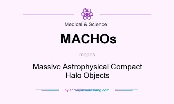 What does MACHOs mean? It stands for Massive Astrophysical Compact Halo Objects