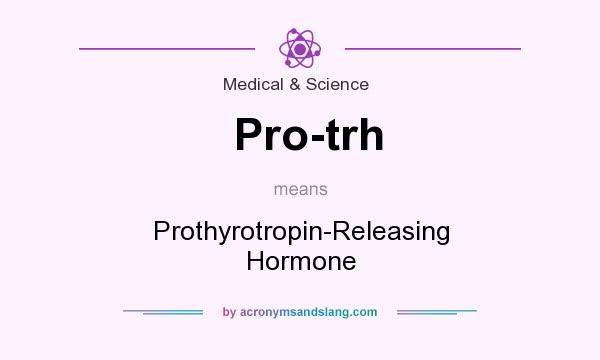 What does Pro-trh mean? It stands for Prothyrotropin-Releasing Hormone