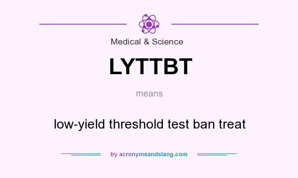 What does LYTTBT mean? It stands for low-yield threshold test ban treat
