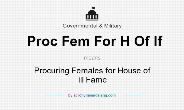 What does Proc Fem For H Of If mean? It stands for Procuring Females for House of ill Fame