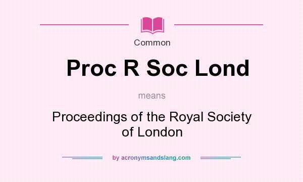 What does Proc R Soc Lond mean? It stands for Proceedings of the Royal Society of London
