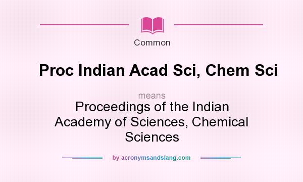 What does Proc Indian Acad Sci, Chem Sci mean? It stands for Proceedings of the Indian Academy of Sciences, Chemical Sciences
