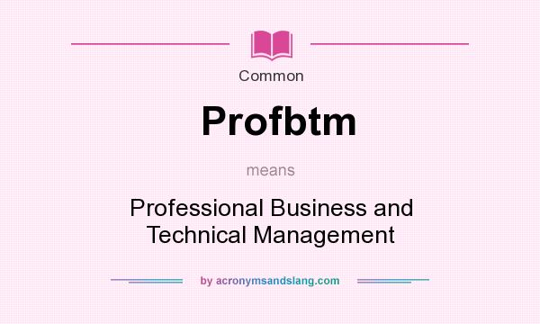 What does Profbtm mean? It stands for Professional Business and Technical Management