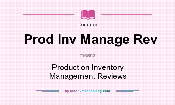 What does Prod Inv Manage Rev mean? It stands for Production Inventory Management Reviews