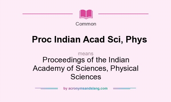 What does Proc Indian Acad Sci, Phys mean? It stands for Proceedings of the Indian Academy of Sciences, Physical Sciences