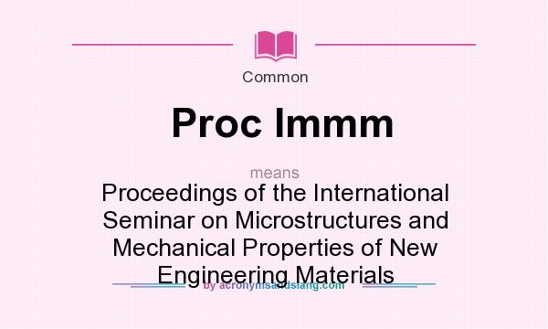 What does Proc Immm mean? It stands for Proceedings of the International Seminar on Microstructures and Mechanical Properties of New Engineering Materials