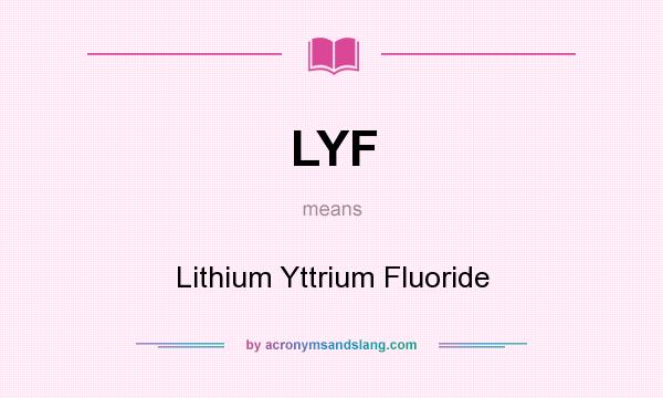 What does LYF mean? It stands for Lithium Yttrium Fluoride
